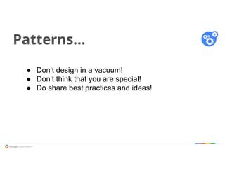 Patterns...
● Don’t design in a vacuum!
● Don’t think that you are special!
● Do share best practices and ideas!
 