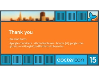 Thank you
Brendan Burns
#google-containers - @brendandburns - bburns [at] google.com
github.com/GoogleCloudPlatform/kubernetes
 