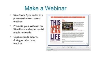 Make a Webinar SlideCasts: Sync audio to a presentation to create a webinar Promote your webinar on SlideShare and other social media networks Capture leads before, during or after your webinar 