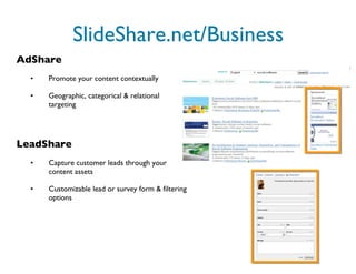 AdShare Promote your content contextually Geographic, categorical & relational targeting LeadShare Capture customer leads through your content assets Customizable lead or survey form & filtering options SlideShare.net/Business 