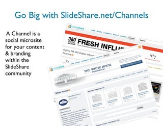 Go Big with SlideShare.net/Channels A Channel is a social microsite for your content & branding within the SlideShare community 