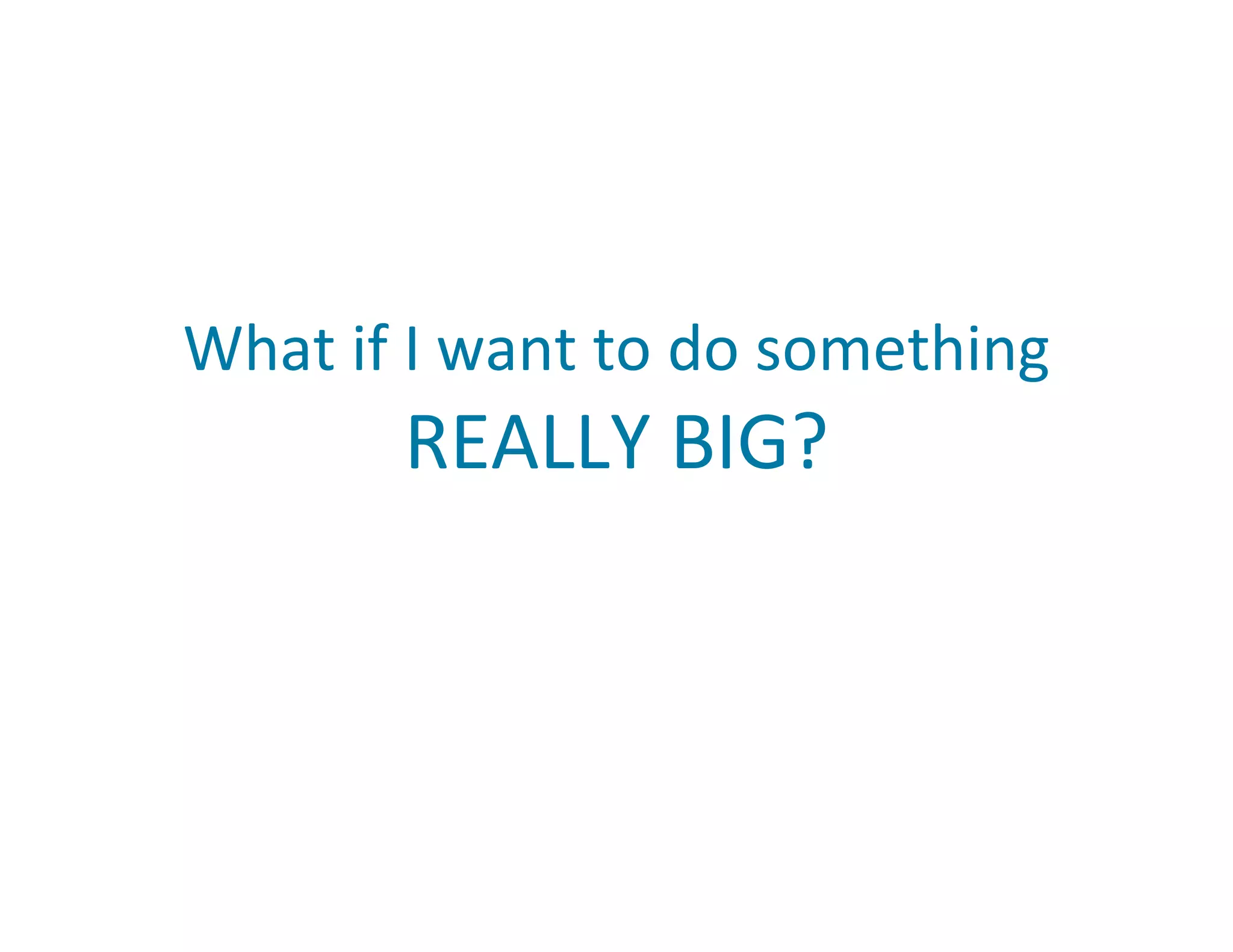What if I want to do something  REALLY BIG? 