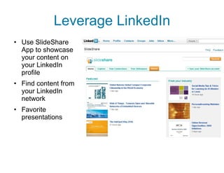 Leverage LinkedIn Use SlideShare App to showcase your content on your LinkedIn profile Find content from your LinkedIn network Favorite presentations 
