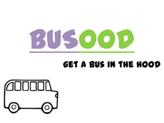 BUSOOD
get a bus in the hood
 