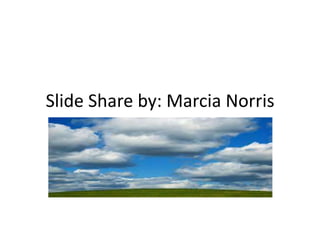 Slide Share by: Marcia Norris
 