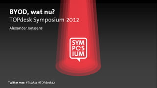 BYOD, wat nu?
TOPdesk Symposium 2012
Alexander Janssens




Twitter mee #T12AJa #TOPdesk12
 