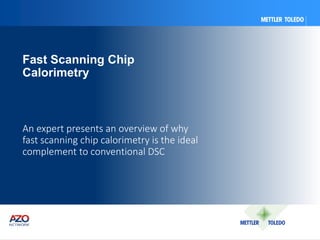 An expert presents an overview of why
fast scanning chip calorimetry is the ideal
complement to conventional DSC
Fast Scanning Chip
Calorimetry
 