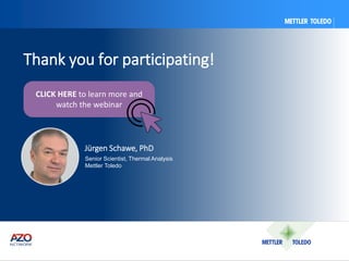 Thank you for participating!
CLICK HERE to learn more and
watch the webinar
Jürgen Schawe, PhD
Senior Scientist, Thermal Analysis
Mettler Toledo
 
