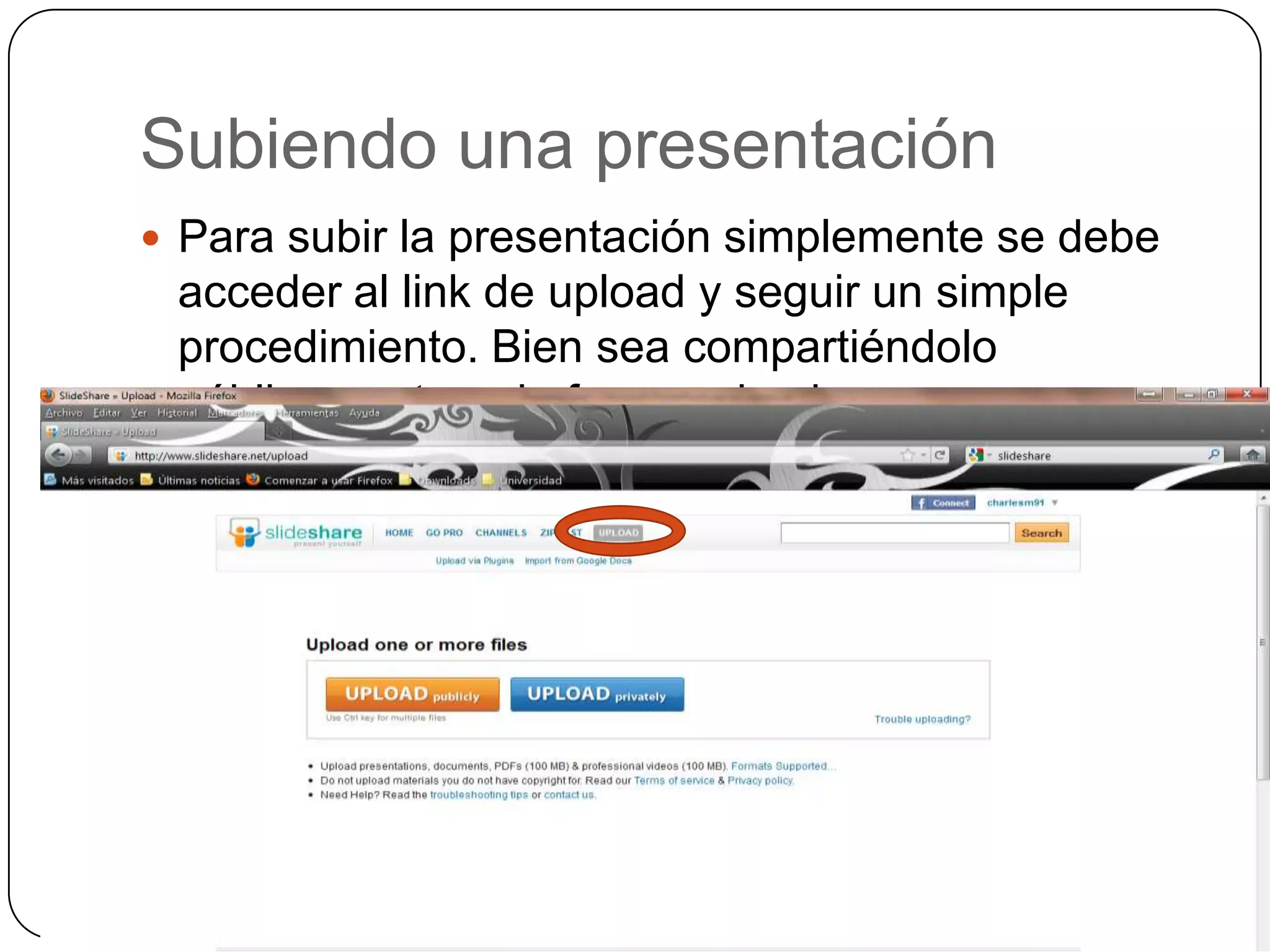 Subiendo una presentaciónPara subir la presentación simplemente se debe acceder al link de upload y seguir un simple procedimiento. Bien sea compartiéndolo públicamente o de forma privada