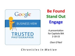 Be	
  Found	
  
Stand	
  Out	
  
Engage	
  
A	
  presenta*on	
  	
  
for	
  Capitola	
  BIA	
  
2-­‐10-­‐15	
  
	
  
Cheri	
  O’Neil	
  	
  
C	
  h	
  r	
  o	
  n	
  i	
  c	
  l	
  e	
  s	
  	
  I	
  n	
  	
  M	
  o	
  t	
  i	
  o	
  n	
  
 