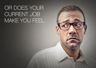 Or does your
current job
make you feel:
 