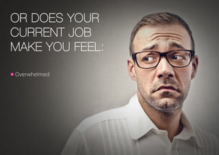 Or does your
current job
make you feel:
Overwhelmed
 