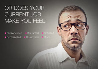 Or does your
current job
make you feel:
Overwhelmed Distracted Defeated
Demotivated Dissatisfied Stuck
 