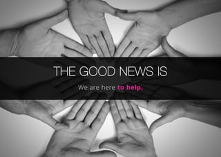 The Good news is
We are here to help.
 