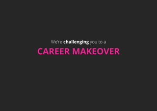 We’re challenging you to a
CAREER MAKEOVER
 