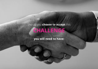 Should you choose to accept this
CHALLENGE
you will need to have:
 