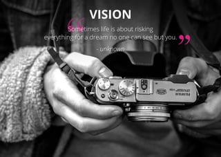 VISION
Sometimes life is about risking
everything for a dream no one can see but you.
- unknown
 