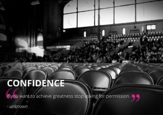 Confidence
If you want to achieve greatness stop asking for permission.
- unknown
 