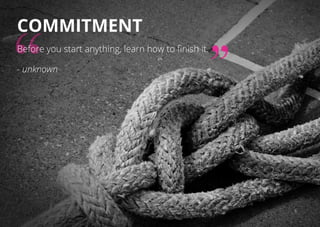 Commitment
Before you start anything, learn how to finish it.
- unknown
 