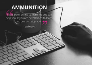 Ammunition
If you aren’t willing to learn, no one can
help you. If you are determined to learn,
no one can stop you.
- unknown
 
