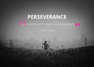 Perseverance
Opportunities don’t happen, you create them.
- Chris Grosser
 