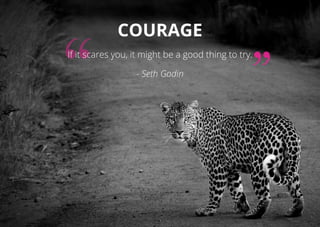 Courage
If it scares you, it might be a good thing to try.
- Seth Godin
 