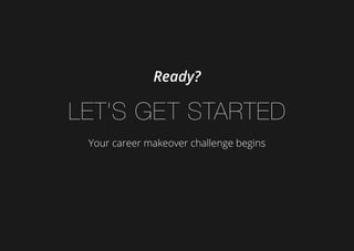 Ready?
Let’s get started
Your career makeover challenge begins
 