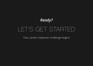 Ready?
Let’s get started
Your career makeover challenge begins
 