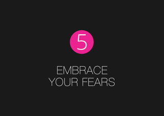Embrace
your fears
5
 