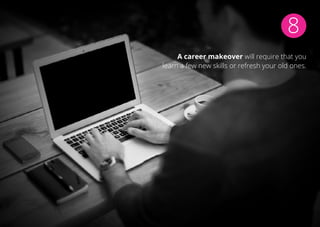 8
A career makeover will require that you
learn a few new skills or refresh your old ones.
 