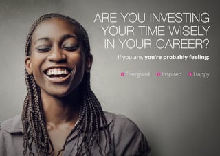 Are you investing
your time wisely
in your career?
If you are, you’re probably feeling:
Energised Inspired Happy
 