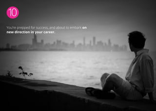 10
You’re prepped for success, and about to embark on
new direction in your career.
 