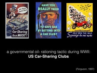 a governmental oil- rationing tactic during WWII:
US Car-Sharing Clubs
(Ferguson, 1997)
 