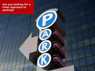 Are you looking for a
fresh approach to
parking?
 