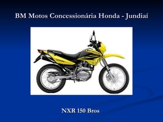 BM Motos Concessionária Honda - Jundiaí




             NXR 150 Bros
 