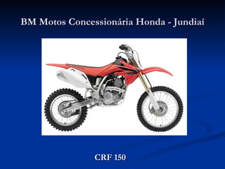 BM Motos Concessionária Honda - Jundiaí




               CRF 150
 