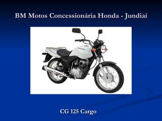 BM Motos Concessionária Honda - Jundiaí




             CG 125 Cargo
 