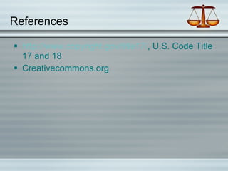 References http://www.copyright.gov/title17/ , U.S. Code Title 17 and 18 Creativecommons.org 