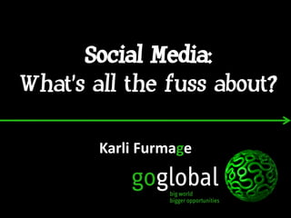 Social Media:
What’s all the fuss about?

        Karli Furmage
 