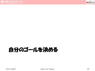 自分のゴールを決める
15 Dec 2019 Show Your Change 27
 