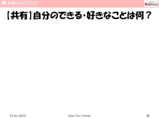 【共有】自分のできる・好きなことは何？
15 Dec 2019 Show Your Change 38
 
