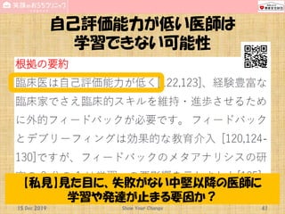 自己評価能力が低い医師は
学習できない可能性
15 Dec 2019 Show Your Change 41
【私見】見た目に、失敗がない中堅以降の医師に
学習や発達が止まる要因か？
 