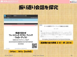 振り返り会話を探究
15 Dec 2019 Show Your Change 46
（医療職の能力開発 3：41-49, 2014）
(https://bit.ly/2zyUld5)
 