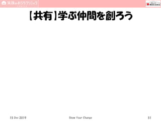 【共有】学ぶ仲間を創ろう
15 Dec 2019 Show Your Change 51
 