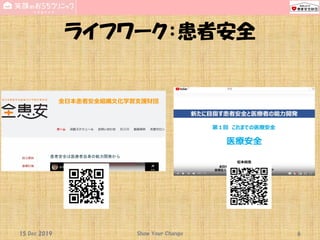 ライフワーク：患者安全
15 Dec 2019 Show Your Change 6
 