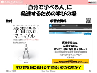 「自分で学べる人」に
発達するための学びの場
教材 学習会資料
15 Dec 2019 Show Your Change 74
学び方を身に着ける学習会いかがですか？
 