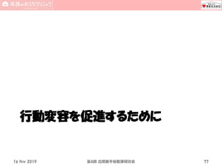 行動変容を促進するために
16 Nov 2019 4第 回 北関東手術看護研究会 77
 