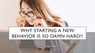 WHY STARTING A NEW
BEHAVIOR IS SO DAMN HARD!!
brought to you by
 