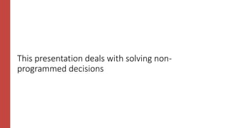 This presentation deals with solving non-
programmed decisions
 
