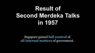 Result of
Second Merdeka Talks
in 1957
Sngapore gained full control of
all internal matters of government.
 